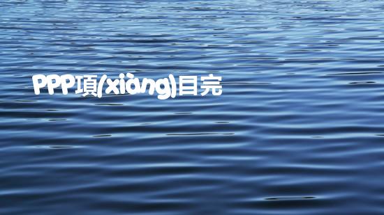 PPP項(xiàng)目完整的操作流程是什么？、、、、、（ppp項(xiàng)目步驟）